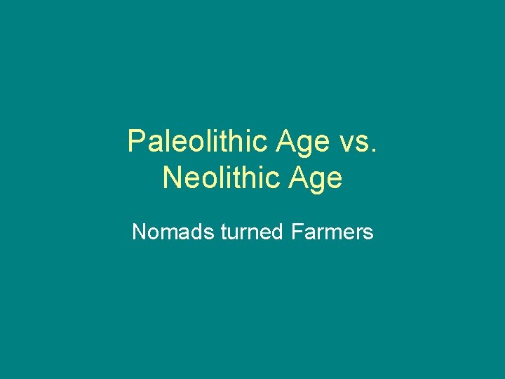 Paleolithic Age vs. Neolithic Age Nomads turned Farmers 