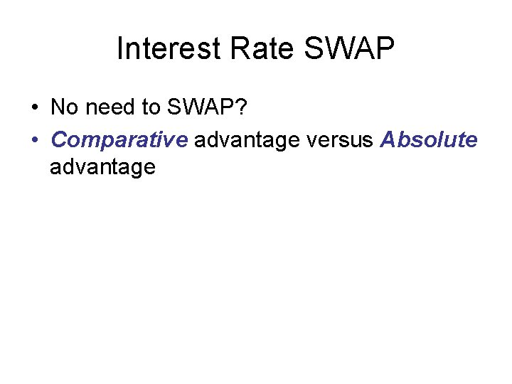 Interest Rate SWAP • No need to SWAP? • Comparative advantage versus Absolute advantage
