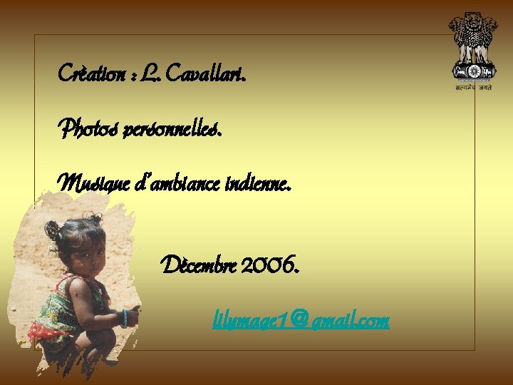 Création : L. Cavallari. Photos personnelles. Musique d’ambiance indienne. Décembre 2006. lilymage 1@gmail. com Création : L. Cavallari. Photos personnelles. Musique d’ambiance indienne. Décembre 2006. lilymage 1@gmail. com
