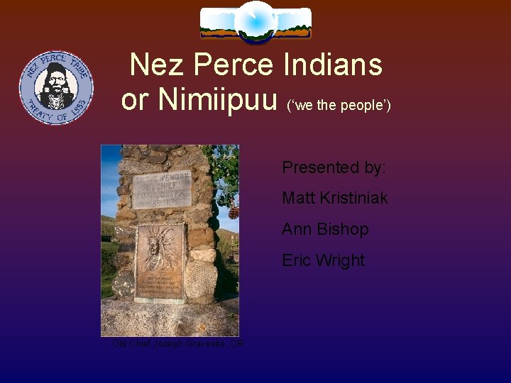 Nez Perce Indians or Nimiipuu (‘we the people’) Presented by: Matt Kristiniak Ann Bishop Nez Perce Indians or Nimiipuu (‘we the people’) Presented by: Matt Kristiniak Ann Bishop