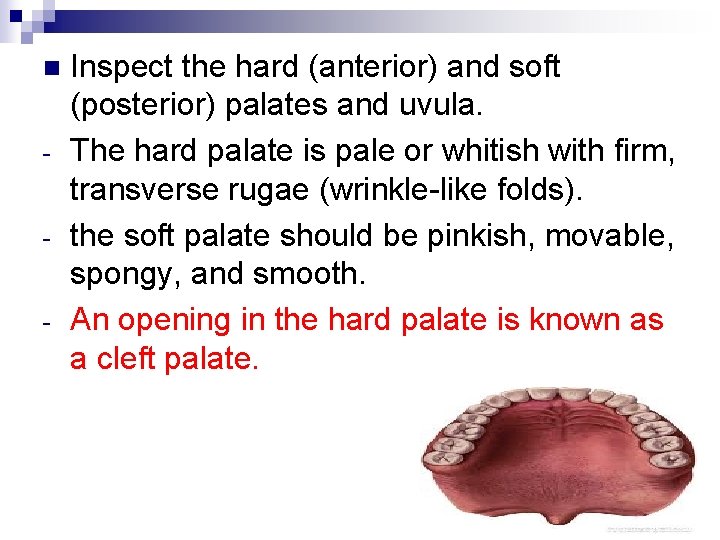 n - Inspect the hard (anterior) and soft (posterior) palates and uvula. The hard