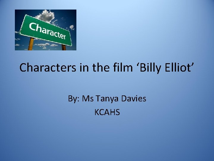Characters in the film ‘Billy Elliot’ By: Ms Tanya Davies KCAHS 