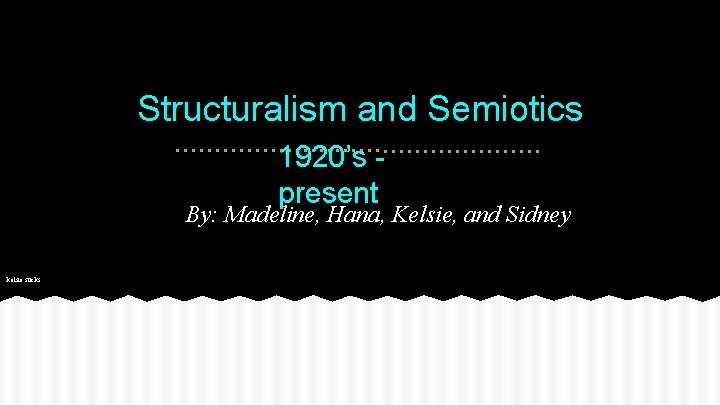 Structuralism and Semiotics 1920’s present By: Madeline, Hana, Kelsie, and Sidney kelsie sucks 