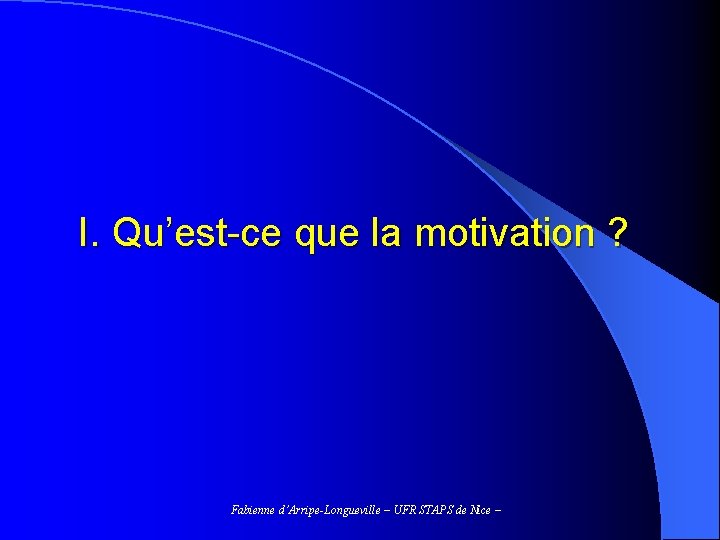 I. Qu’est-ce que la motivation ? Fabienne d’Arripe-Longueville – UFR STAPS de Nice –
