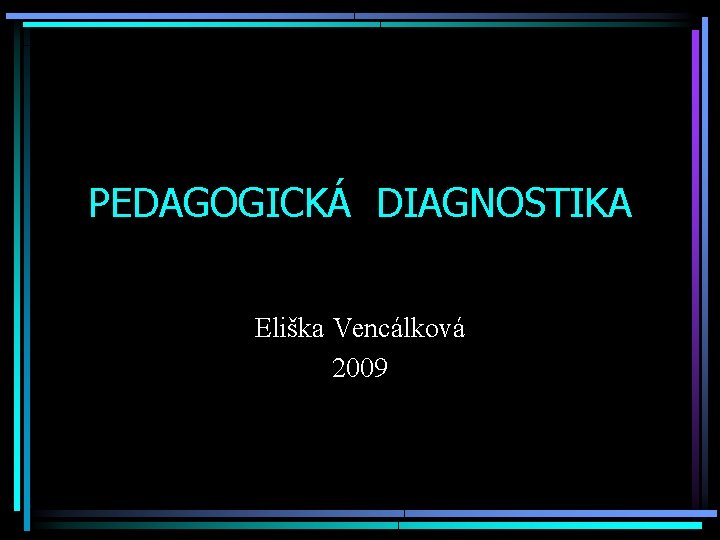 PEDAGOGICKÁ DIAGNOSTIKA Eliška Vencálková 2009 