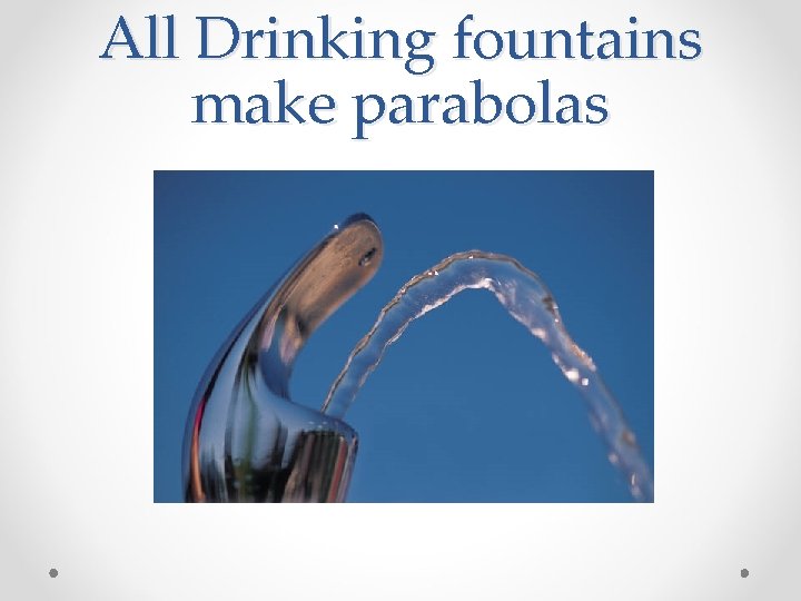 All Drinking fountains make parabolas 