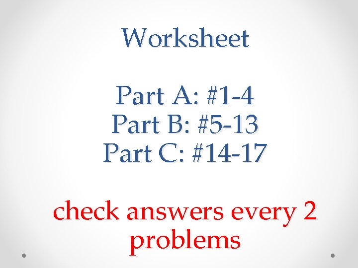 Worksheet Part A: #1 -4 Part B: #5 -13 Part C: #14 -17 check