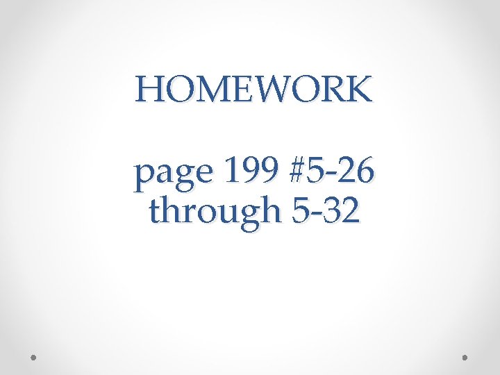 HOMEWORK page 199 #5 -26 through 5 -32 
