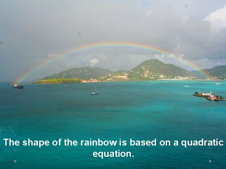The shape of the rainbow is based on a quadratic equation. 