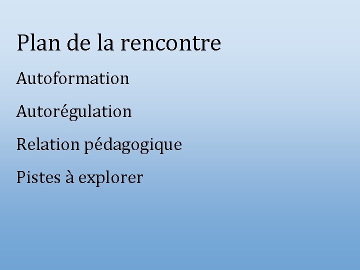 Plan de la rencontre Autoformation Autorégulation Relation pédagogique Pistes à explorer 