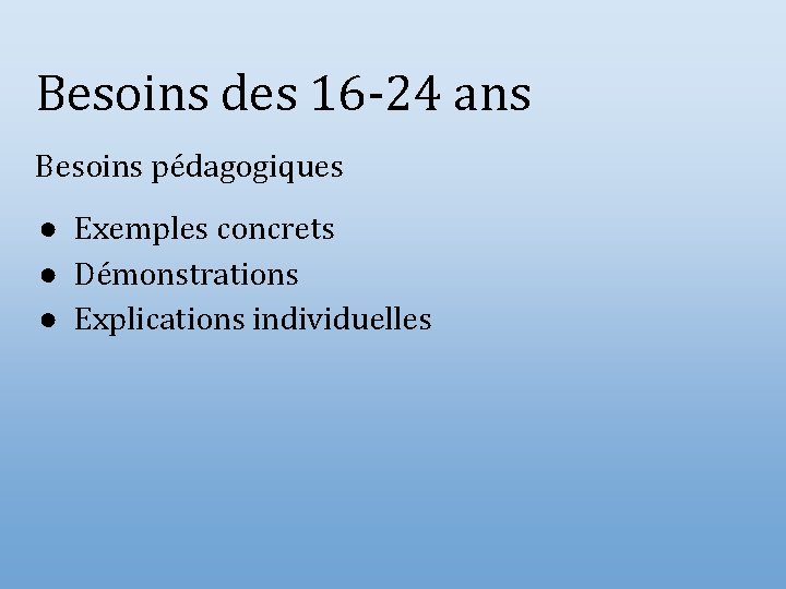 Besoins des 16 -24 ans Besoins pédagogiques ● Exemples concrets ● Démonstrations ● Explications
