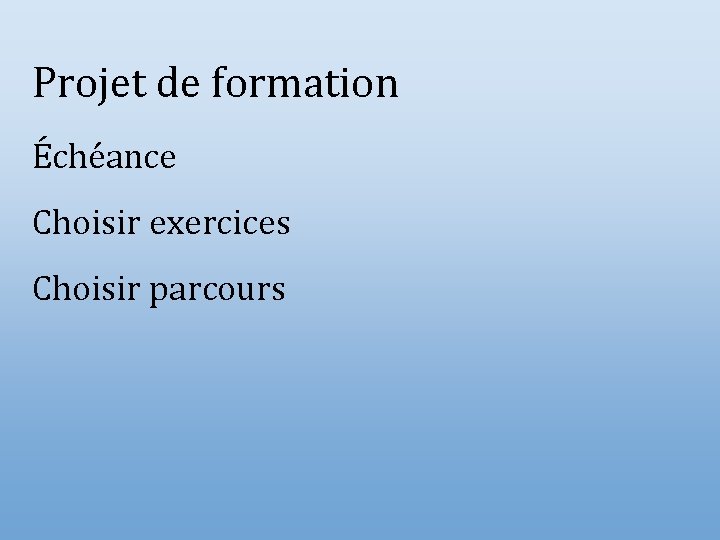 Projet de formation Échéance Choisir exercices Choisir parcours 