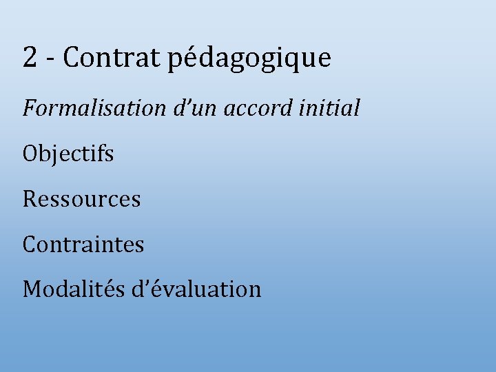 2 - Contrat pédagogique Formalisation d’un accord initial Objectifs Ressources Contraintes Modalités d’évaluation 