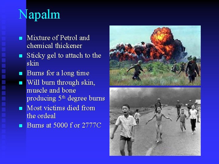 Napalm n n n Mixture of Petrol and chemical thickener Sticky gel to attach