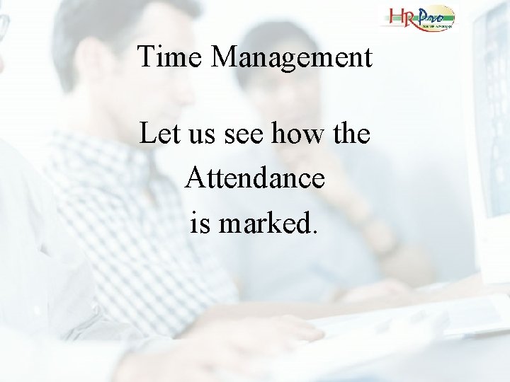 Time Management Let us see how the Attendance is marked. 
