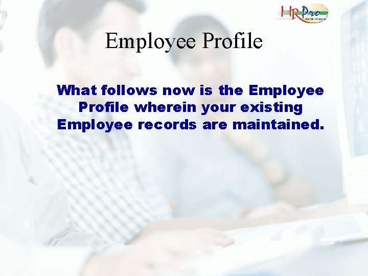 Employee Profile What follows now is the Employee Profile wherein your existing Employee records