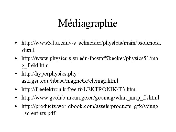 Médiagraphie • http: //www 3. ltu. edu/~s_schneider/physlets/main/bsolenoid. shtml • http: //www. physics. sjsu. edu/facstaff/becker/physics