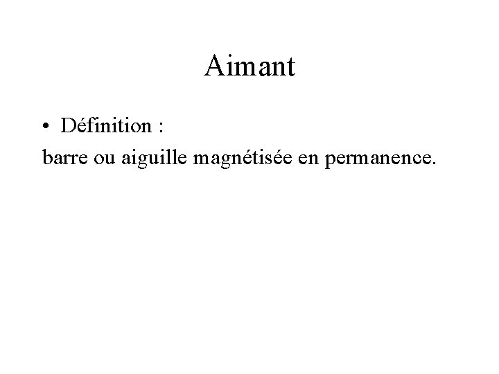 Aimant • Définition : barre ou aiguille magnétisée en permanence. 