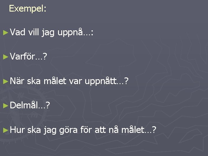 Exempel: ► Vad vill jag uppnå…: ► Varför…? ► När ska målet var uppnått…?