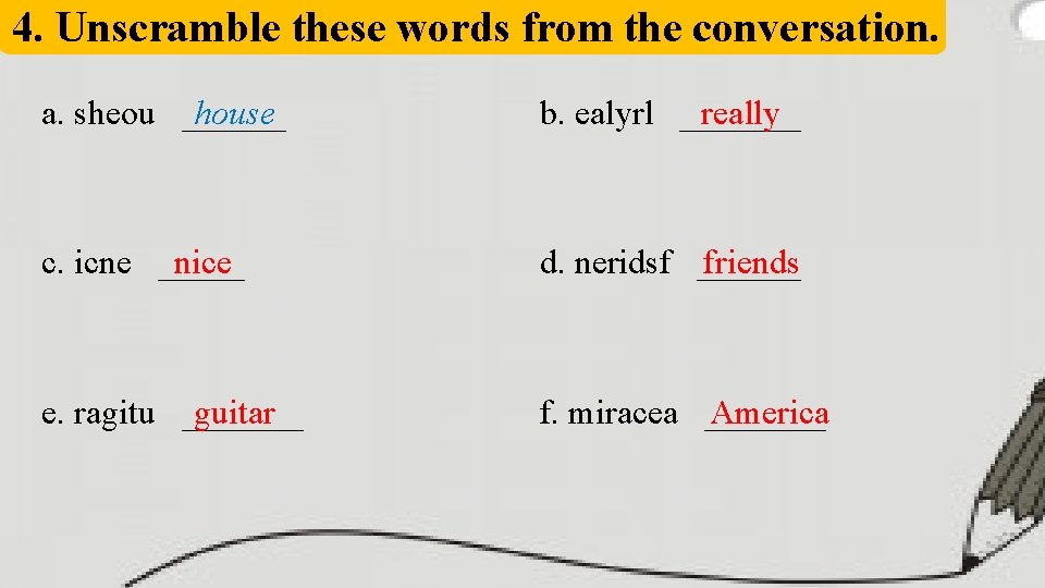 4. Unscramble these words from the conversation. a. sheou ______ house really b. ealyrl