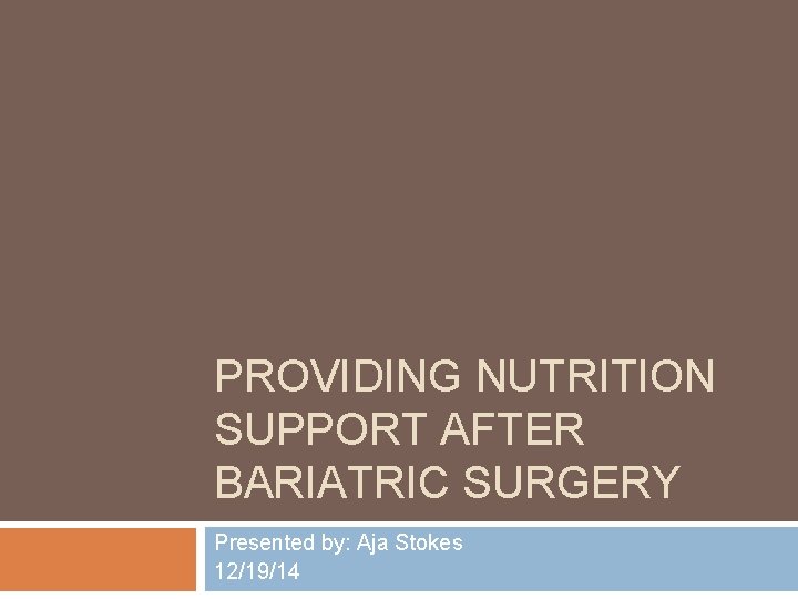 PROVIDING NUTRITION SUPPORT AFTER BARIATRIC SURGERY Presented by: Aja Stokes 12/19/14 