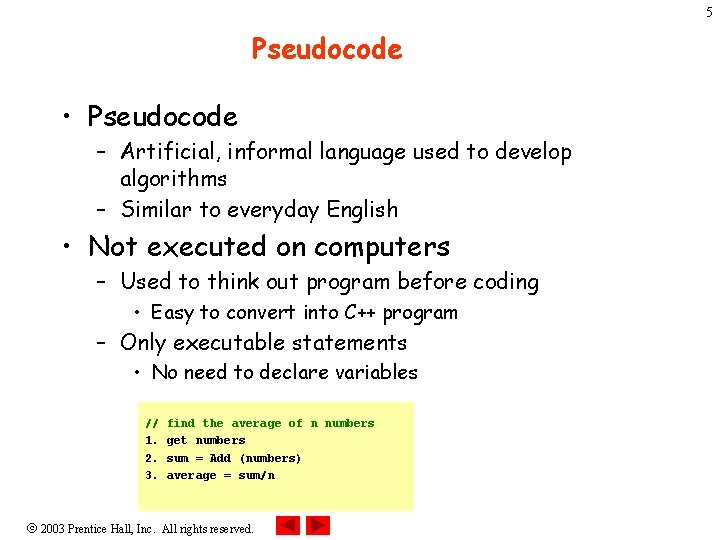 5 Pseudocode • Pseudocode – Artificial, informal language used to develop algorithms – Similar