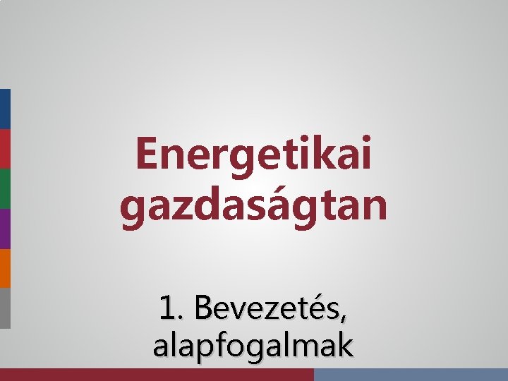 Energetikai gazdaságtan 1. Bevezetés, alapfogalmak 