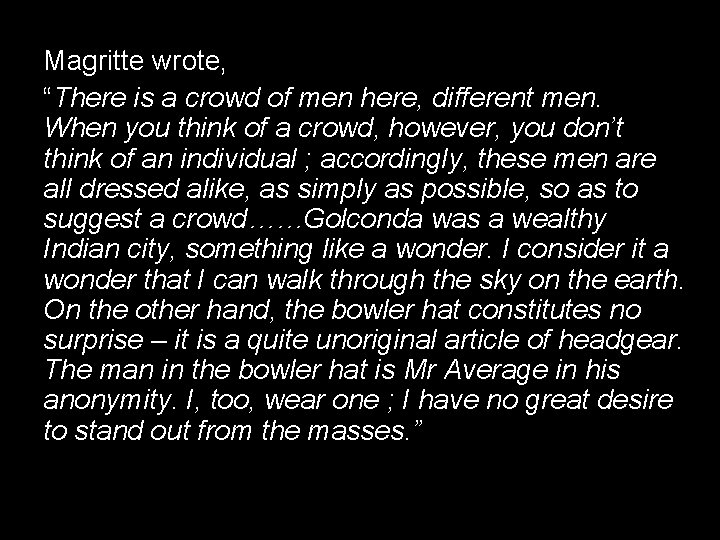 Magritte wrote, “There is a crowd of men here, different men. When you think