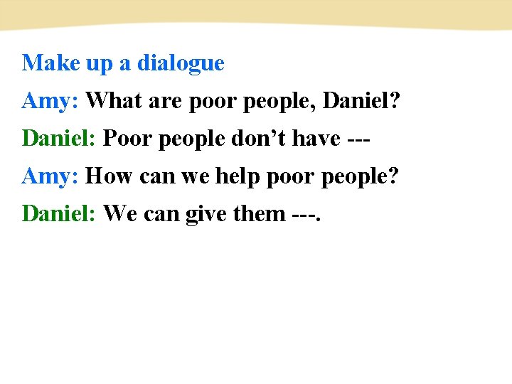 Make up a dialogue Amy: What are poor people, Daniel? Daniel: Poor people don’t