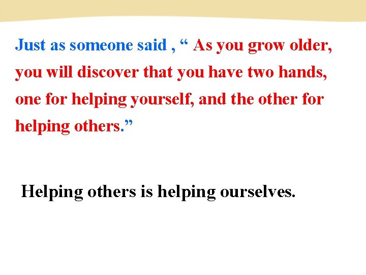 Just as someone said , “ As you grow older, you will discover that