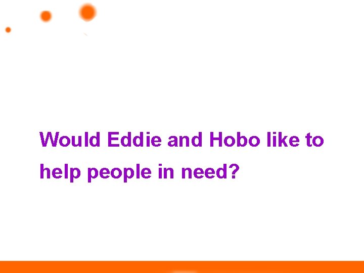 Would Eddie and Hobo like to help people in need? 