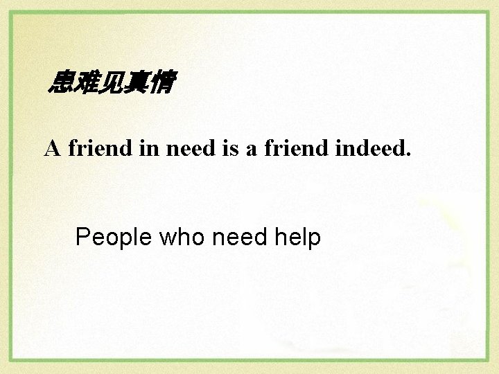 患难见真情 A friend in need is a friend indeed. People who need help 