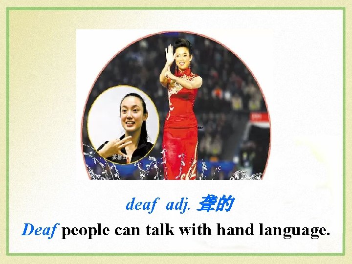 deaf adj. 聋的 Deaf people can talk with hand language. 