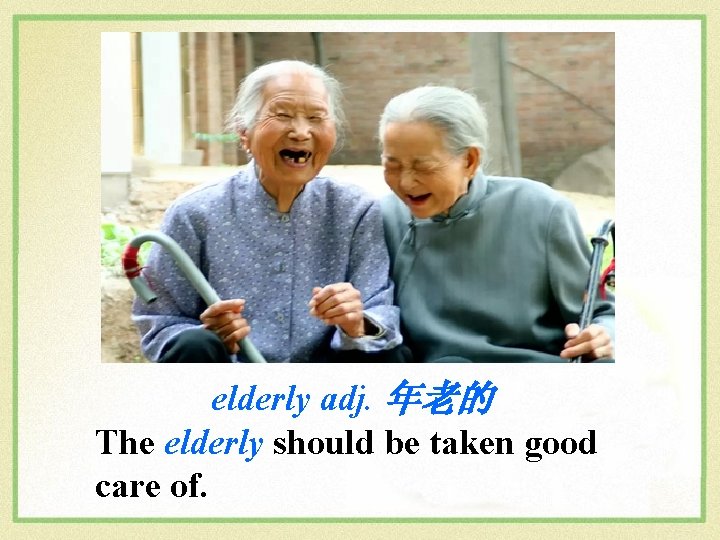 elderly adj. 年老的 The elderly should be taken good care of. 