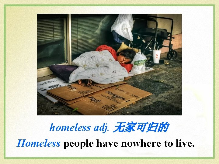 homeless adj. 无家可归的 Homeless people have nowhere to live. 