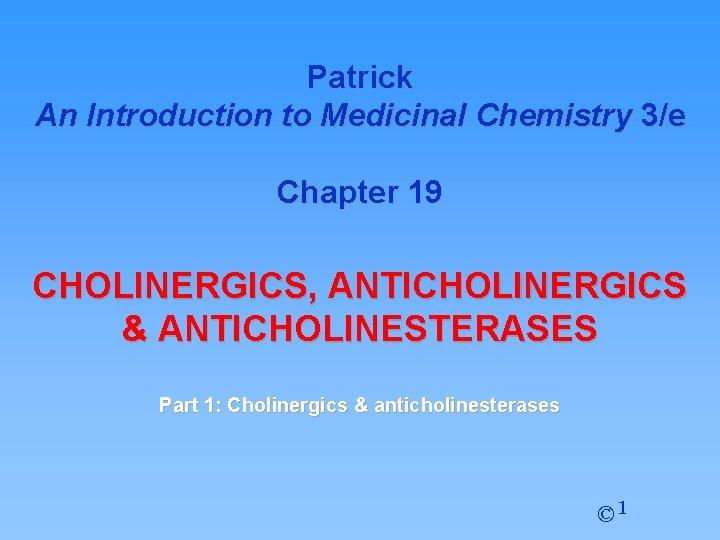 Patrick An Introduction to Medicinal Chemistry 3/e Chapter 19 CHOLINERGICS, ANTICHOLINERGICS & ANTICHOLINESTERASES Part