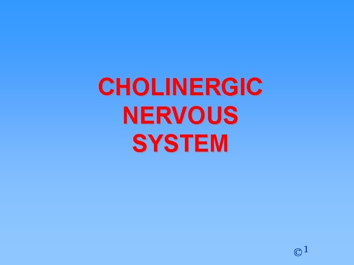 CHOLINERGIC NERVOUS SYSTEM © 1 