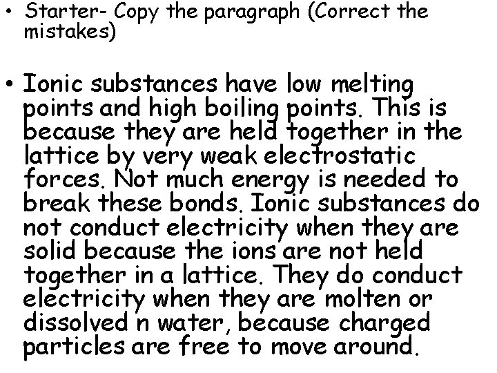  • Starter- Copy the paragraph (Correct the mistakes) • Ionic substances have low