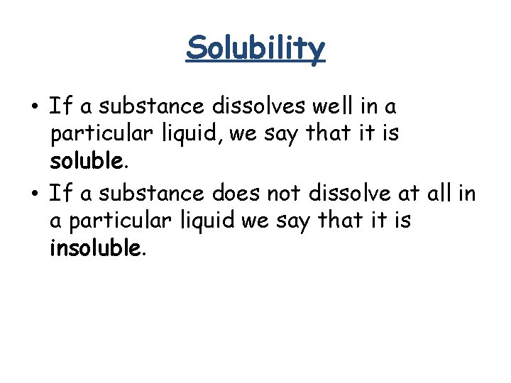 Solubility • If a substance dissolves well in a particular liquid, we say that