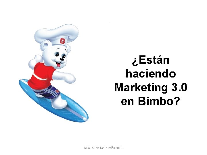 ¿Están haciendo Marketing 3. 0 en Bimbo? M. A. Alicia De la Peña 2010