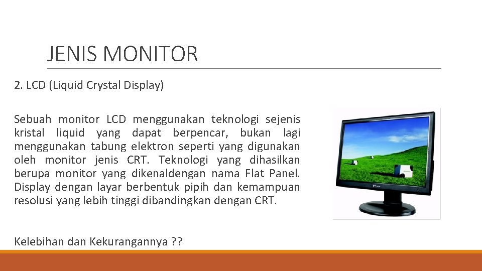 JENIS MONITOR 2. LCD (Liquid Crystal Display) Sebuah monitor LCD menggunakan teknologi sejenis kristal