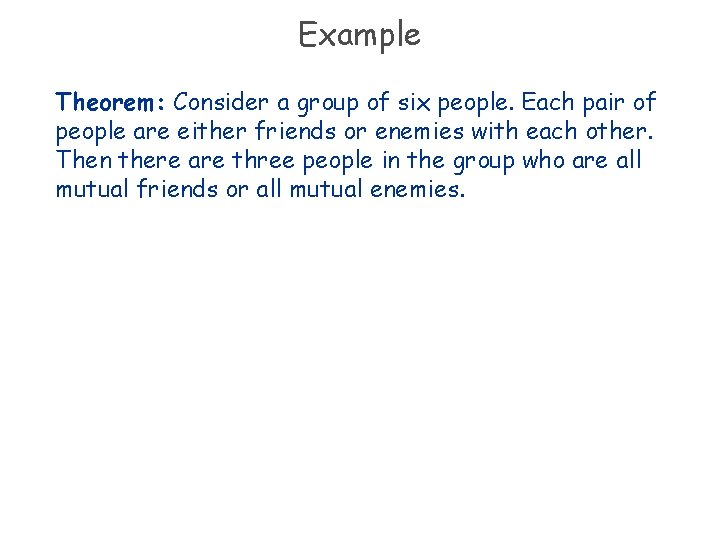 Example Theorem: Consider a group of six people. Each pair of people are either