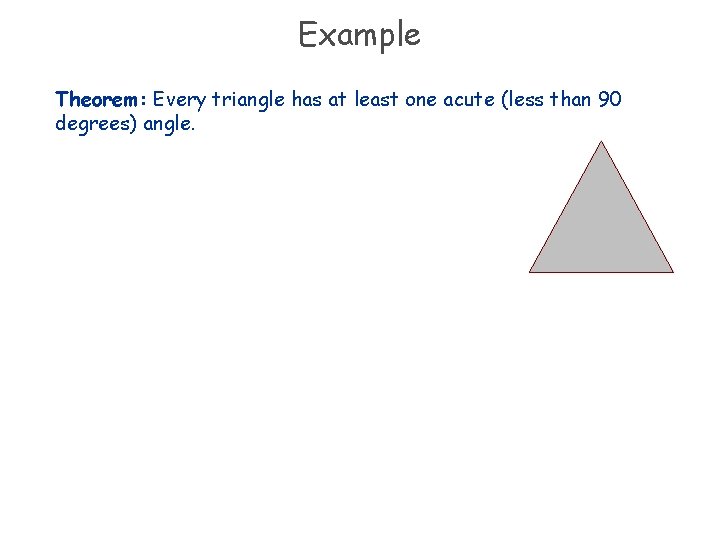 Example Theorem: Every triangle has at least one acute (less than 90 degrees) angle.