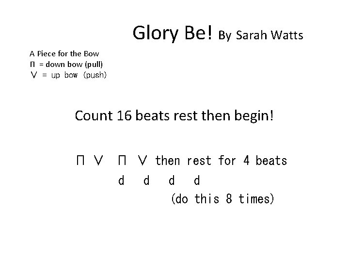 Glory Be! By Sarah Watts A Piece for the Bow Π = down bow