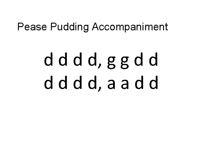 Pease Pudding Accompaniment d d, g g d d d, a a d d