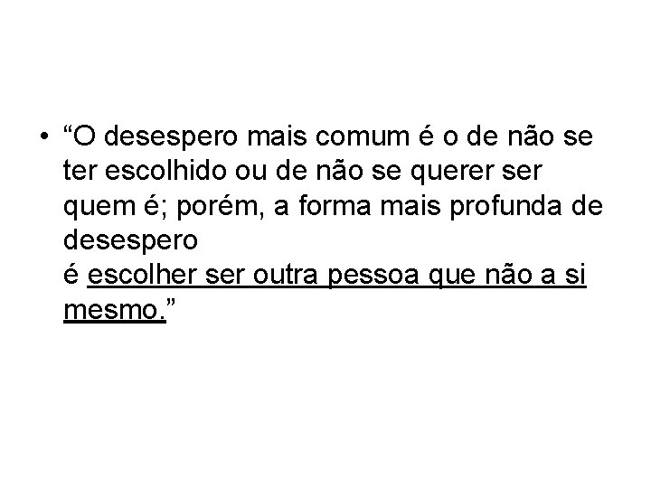  • “O desespero mais comum é o de não se ter escolhido ou