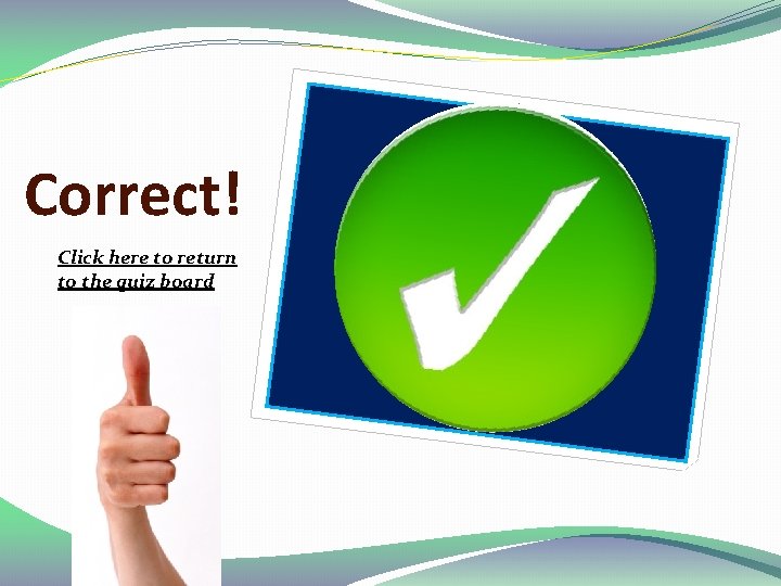 Correct! Click here to return to the quiz board 