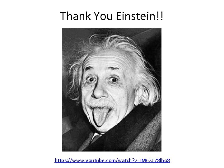 Thank You Einstein!! https: //www. youtube. com/watch? v=IM 630 Z 8 lho 8 