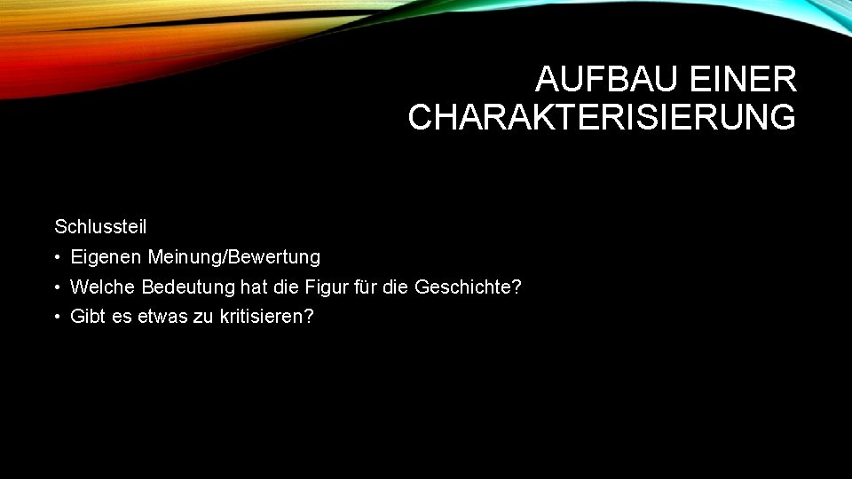 AUFBAU EINER CHARAKTERISIERUNG Schlussteil • Eigenen Meinung/Bewertung • Welche Bedeutung hat die Figur für