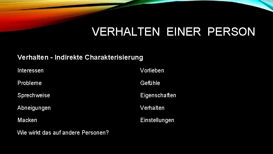 VERHALTEN EINER PERSON Verhalten - Indirekte Charakterisierung Interessen Vorlieben Probleme Gefühle Sprechweise Eigenschaften Abneigungen
